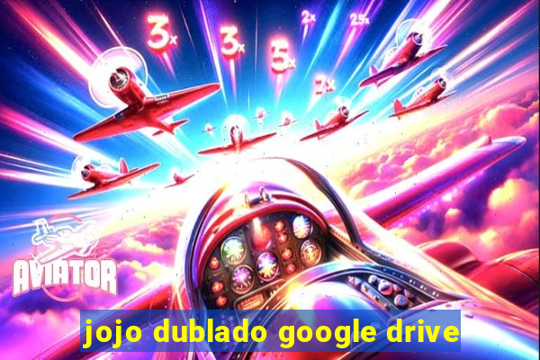 jojo dublado google drive